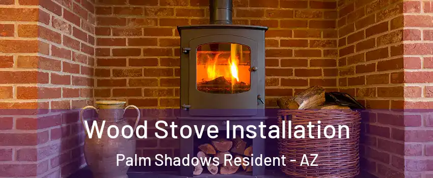Wood Stove Installation Palm Shadows Resident - AZ