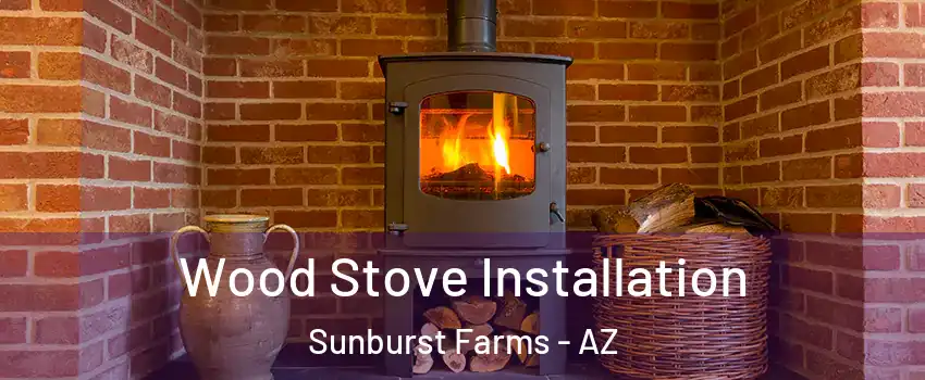 Wood Stove Installation Sunburst Farms - AZ