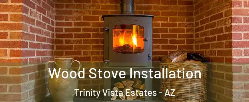 Wood Stove Installation Trinity Vista Estates - AZ