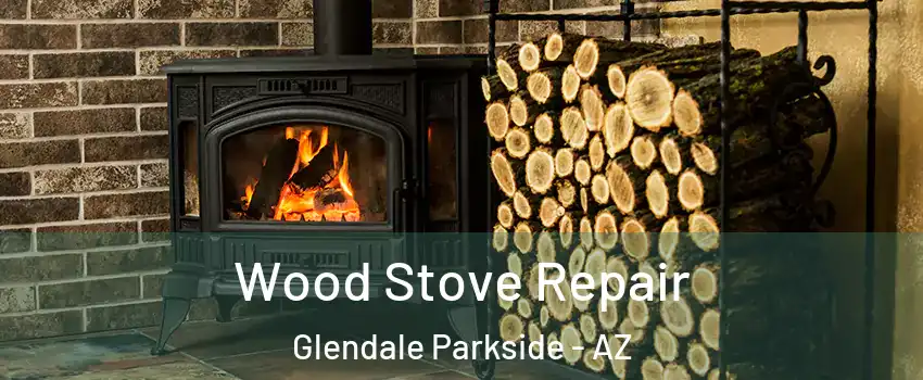 Wood Stove Repair Glendale Parkside - AZ