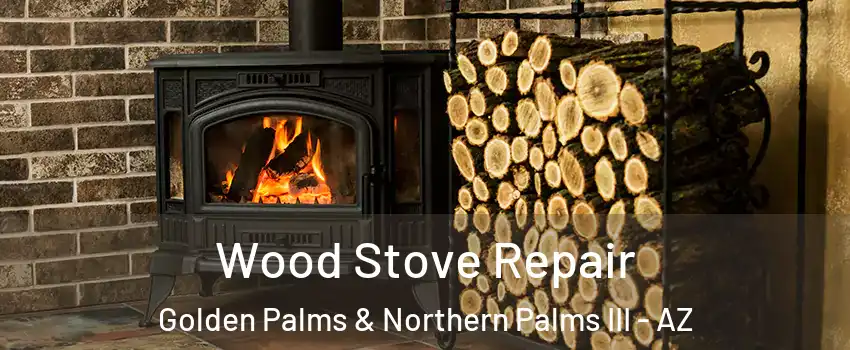 Wood Stove Repair Golden Palms & Northern Palms III - AZ