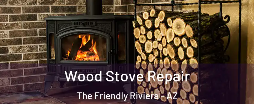 Wood Stove Repair The Friendly Riviera - AZ