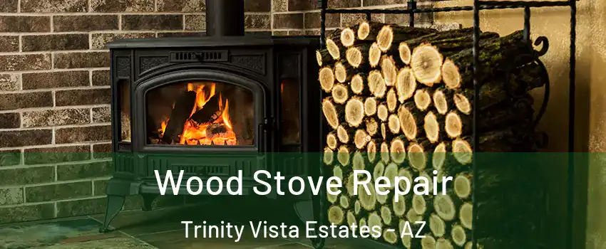 Wood Stove Repair Trinity Vista Estates - AZ